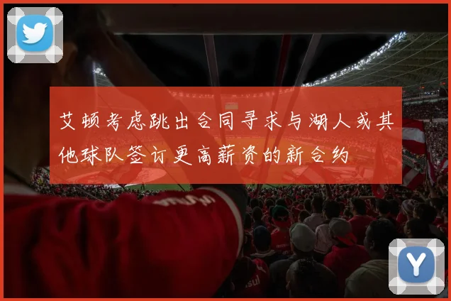艾顿考虑跳出合同寻求与湖人或其他球队签订更高薪资的新合约