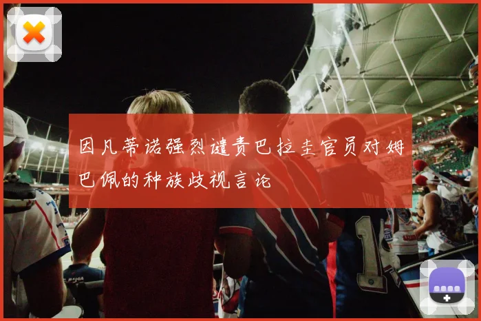 因凡蒂诺强烈谴责巴拉圭官员对姆巴佩的种族歧视言论