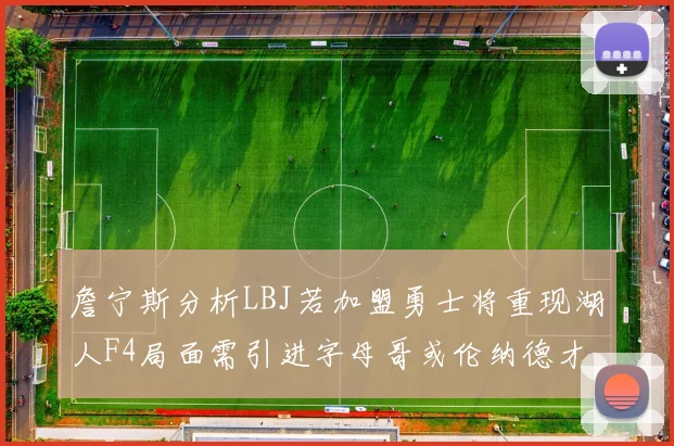 詹宁斯分析LBJ若加盟勇士将重现湖人F4局面需引进字母哥或伦纳德才能成功